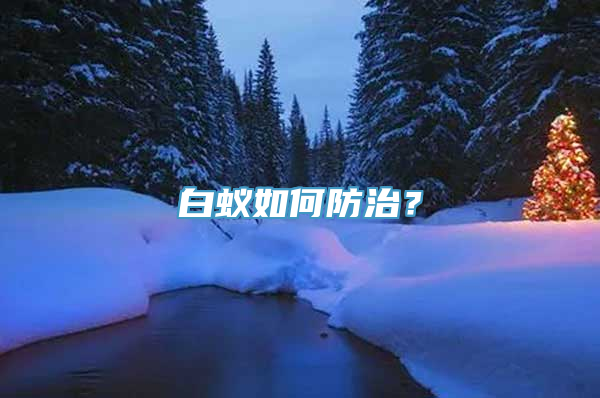 白蚁如何防治？