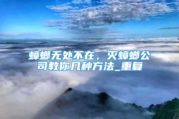 蟑螂无处不在，灭蟑螂公司教你几种方法_重复