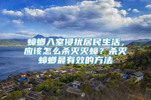 蟑螂入室侵扰居民生活，应该怎么杀灭灭蟑？杀灭蟑螂最有效的方法