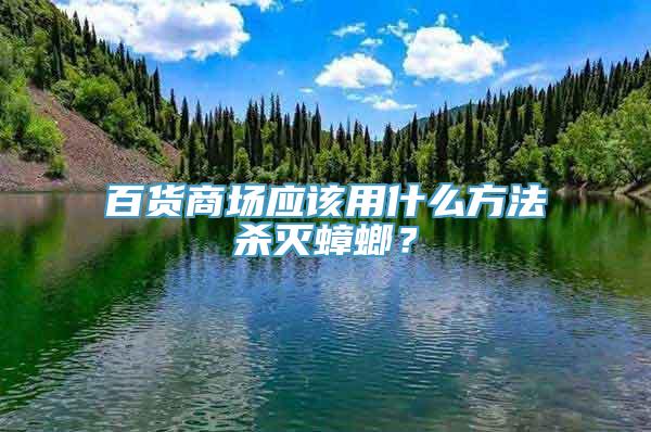 百货商场应该用什么方法杀灭蟑螂？