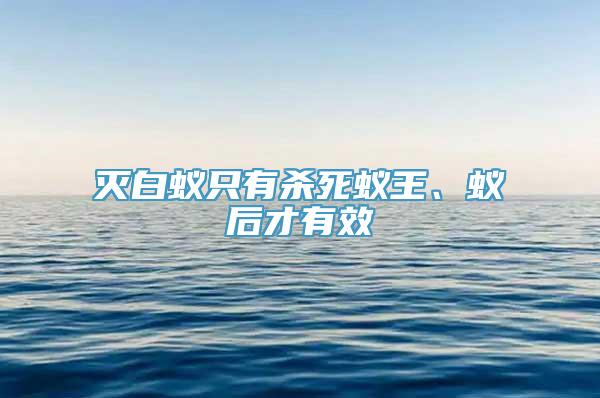 灭白蚁只有杀死蚁王、蚁后才有效