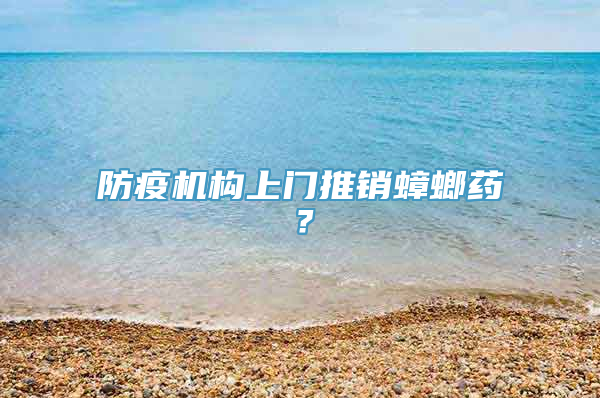 防疫机构上门推销蟑螂药？