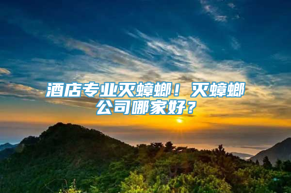 酒店专业灭蟑螂！灭蟑螂公司哪家好？