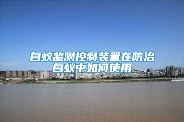 白蚁监测控制装置在防治白蚁中如何使用