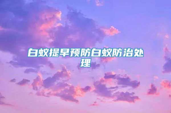 白蚁提早预防白蚁防治处理