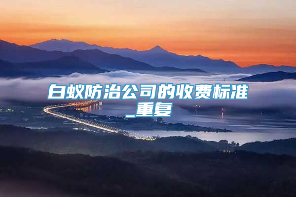 白蚁防治公司的收费标准_重复