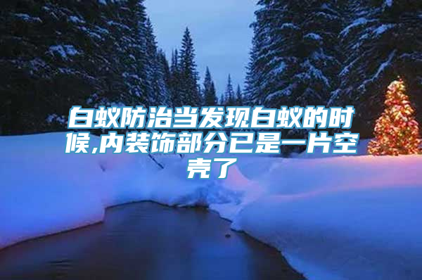 白蚁防治当发现白蚁的时候,内装饰部分已是一片空壳了