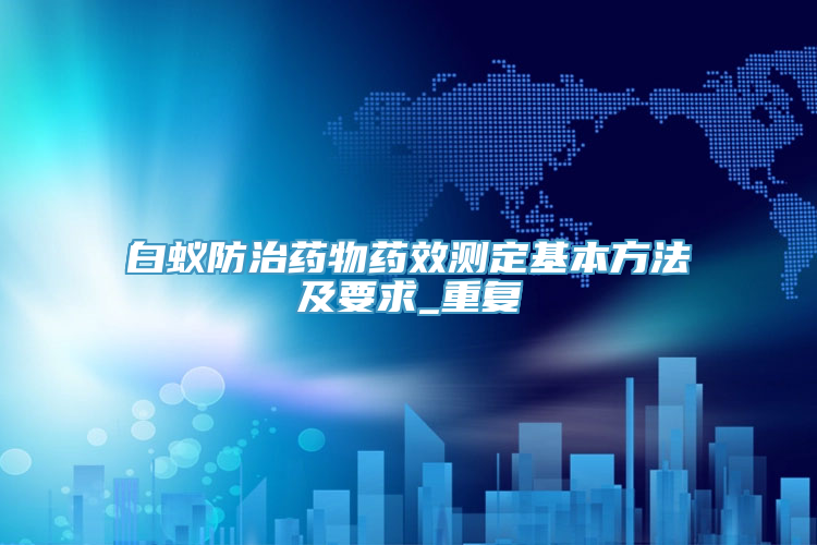 白蚁防治药物药效测定基本方法及要求_重复