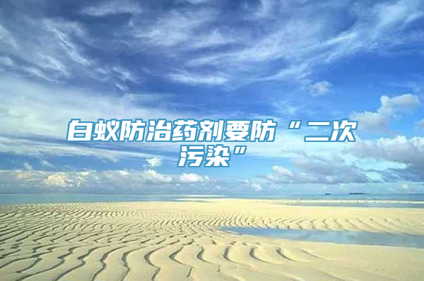 白蚁防治药剂要防“二次污染”