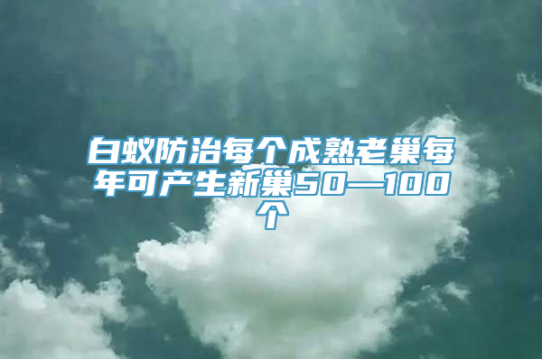 白蚁防治每个成熟老巢每年可产生新巢50—100个