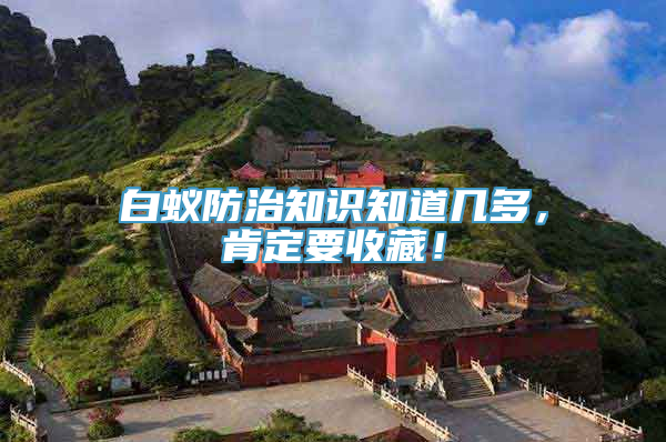 白蚁防治知识知道几多，肯定要收藏！