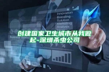 创建国家卫生城市从我做起-深圳杀虫公司