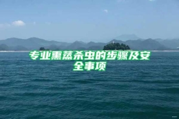 专业熏蒸杀虫的步骤及安全事项