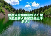 哪些人容易招惹蚊子？是O型血的人还是容易出汗的人？