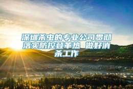 深圳杀虫的专业公司贯彻落实防控登革热 做好消杀工作