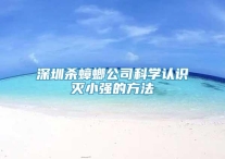 深圳杀蟑螂公司科学认识灭小强的方法