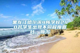 黑龙江哈尔滨4所学校240名学生出现不同程度呕吐、腹泻