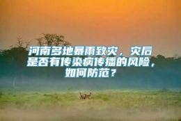 河南多地暴雨致灾，灾后是否有传染病传播的风险，如何防范？