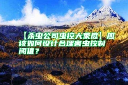 【杀虫公司虫控大家庭】应该如何设计合理害虫控制阈值？