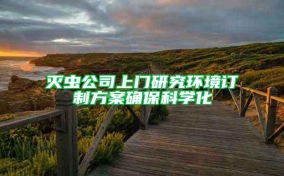 灭虫公司上门研究环境订制方案确保科学化