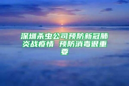 深圳杀虫公司预防新冠肺炎战疫情 预防消毒很重要