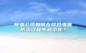 除虫公司如何在综合虫害防治过程中规范化？