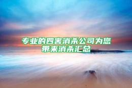 专业的四害消杀公司为您带来消杀汇总