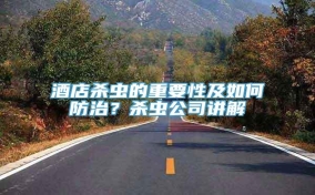 酒店杀虫的重要性及如何防治？杀虫公司讲解