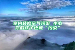 室内装修空气污染 小心你的孩子也被“污染”
